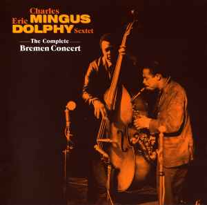 Charles Mingus • Eric Dolphy Sextet – The Complete Bremen Concert 
