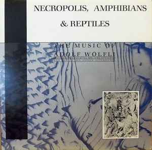 Necropolis, Amphibians & Reptiles (The Music Of Adolf Wölfli) - Adolf Wölfli - Graeme Revell, Nurse With Wound And Déficit Des Années Antérieures