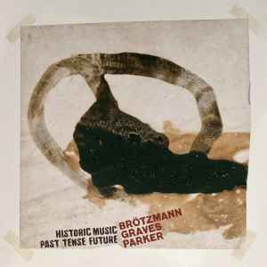 Historic Music Past Tense Future - Brötzmann ,  Graves, Parker
