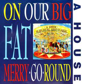 A House - On Our Big Fat Merry-Go-Round