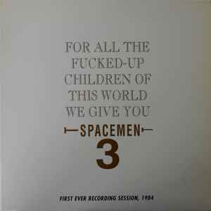 For All The Fucked-Up Children Of This World We Give You Spacemen 3 (First Ever Recording Session, 1984) - Spacemen 3