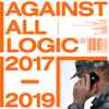 Against All Logic* - 2017 - 2019