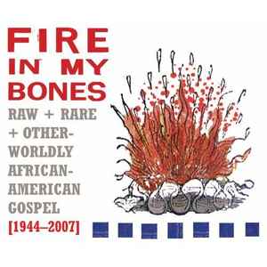 Fire In My Bones - Raw + Rare + Otherworldly African-American Gospel [1944-2007] - Various