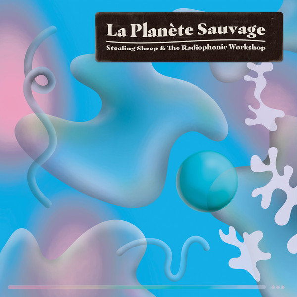 Stealing Sheep & The Radiophonic Workshop – La Planète Sauvage