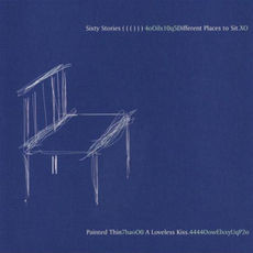 Sixty Stories / Painted Thin – Different Places To Sit / A Loveless