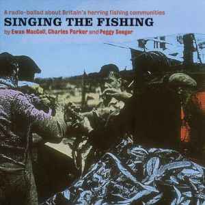 Singing The Fishing - A Radio Ballad About Britain's Herring Fishing Communities - Ewan MacColl, Charles Parker and Peggy Seeger