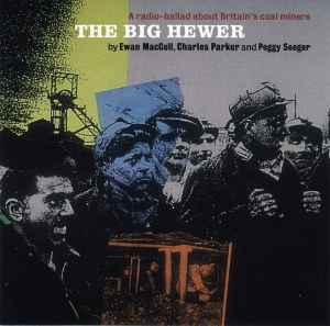 The Big Hewer - A Radio Ballad About Britain's Coal Miners - Ewan MacColl, Charles Parker And Peggy Seeger