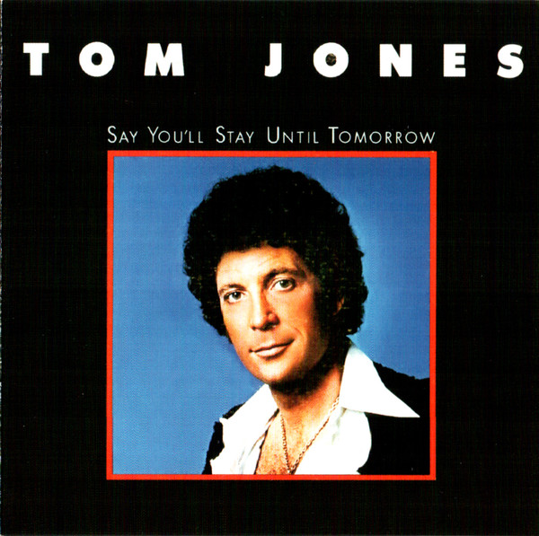 Tom Jones - Say You'll Stay Until Tomorrow | Releases | Discogs