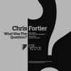 Chris Fortier - What Was The Question?