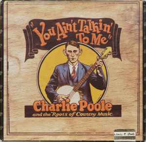 You Ain't Talkin' To Me: Charlie Poole And The Roots Of Country Music - Charlie Poole