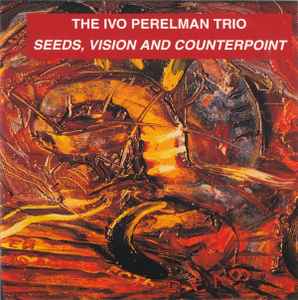 Ivo Perelman Trio - Seeds, Vision And Counterpoint album cover