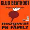 Mogwai / PH Family - Club Beatroot Part Four