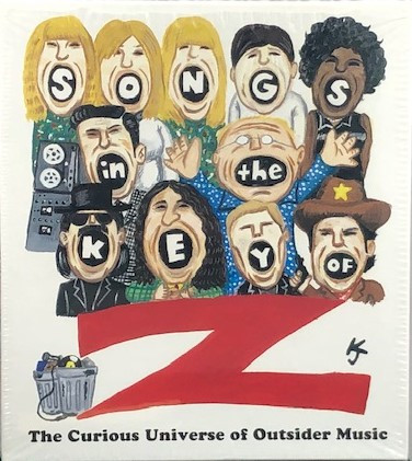 Songs In The Key Of Z: The Curious Universe Of Outsider Music 