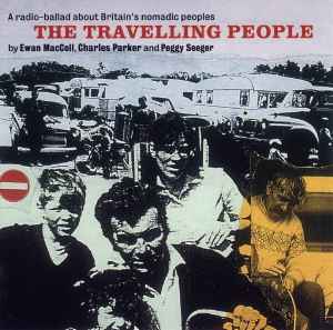The Travelling People - A Radio Ballad About Britain's Nomadic Peoples - Ewan MacColl, Charles Parker And Peggy Seeger