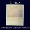 Limesix - Tomorrow I'll Live In The Moment