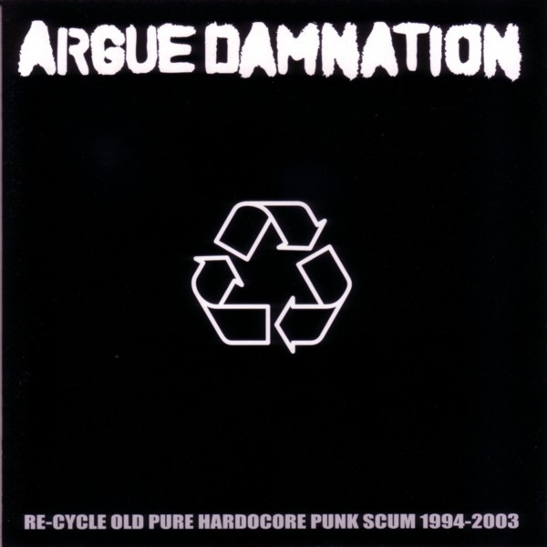 Argue Damnation – Re-Cycle Old Pure Hardocore Punk Scum 1994-2003 (2006