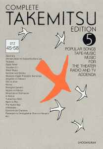 Toru Takemitsu - Complete Takemitsu Edition 5 - Popular Songs / Tape Music / Music For Theater, Radio And TV / Addenda album cover