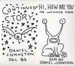 Daniel Johnston - Continued Story + Hi How Are You | Releases