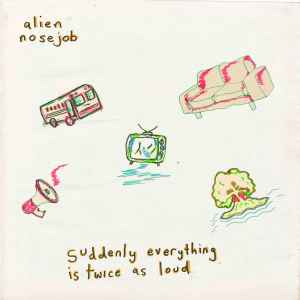 Alien Nosejob* - Suddenly Everything Is Twice As Loud