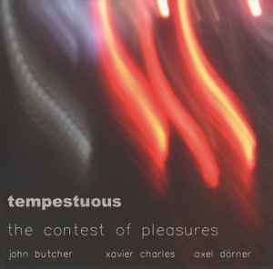 Tempestuous - The Contest Of Pleasures : John Butcher, Xavier Charles, Axel Dörner