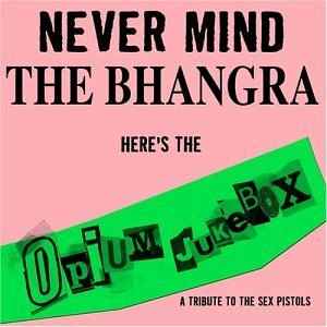 Opium Jukebox - Never Mind The Bhangra Here's The Opium Jukebox