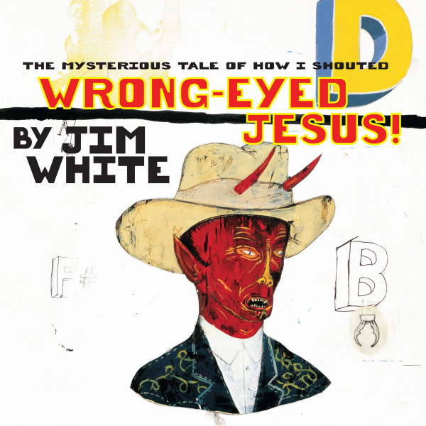 Jim White – The Mysterious Tale Of How I Shouted Wrong-Eyed Jesus