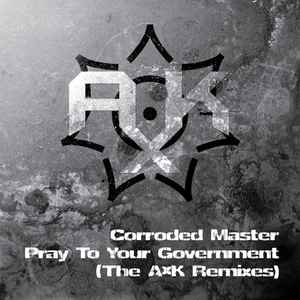 Corroded Master - Pray To Your Government (The A×K Remixes) album cover