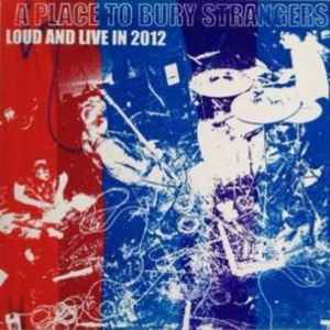 Loud And Live In 2012 - A Place To Bury Strangers