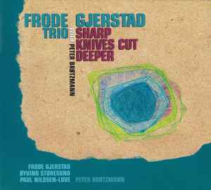 Sharp Knives Cut Deeper - Frode Gjerstad Trio With Peter Brøtzmann