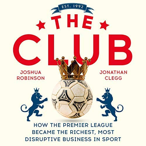 descargar álbum Jonathan Clegg, Joshua Robinson Narrated by Rich Keeble - The Club How the Premier League Became the Richest Most Disruptive Business in Sport