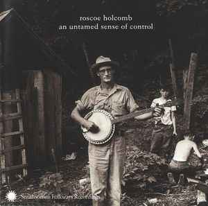 Roscoe Holcomb - An Untamed Sense Of Control