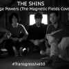 The Shins - Strange Powers (The Magnetic Fields Cover)