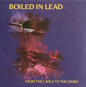 Boiled In Lead - From The Ladle To The Grave