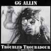 GG Allin - The Troubled Troubadour plus Bonus Tracks