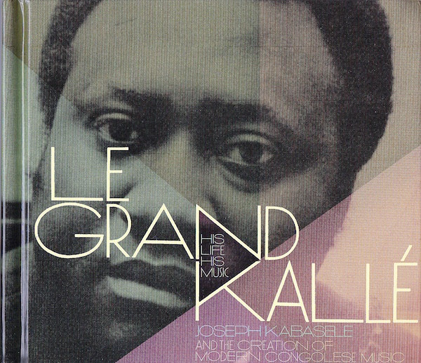 Album herunterladen Le Grand Kallé - His Life His Music Joseph Kabaselé And The Creation Of Modern Congolese Music