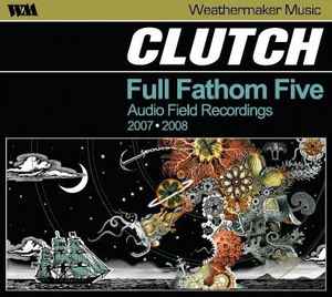 Clutch (3) - Full Fathom Five (Audio Field Recordings 2007 ⦁ 2008)