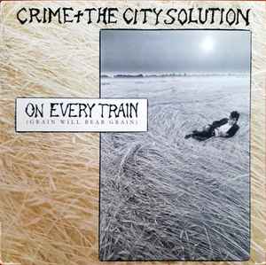 On Every Train (Grain Will Bear Grain) - Crime & The City Solution