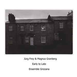 Early To Late - Jürg Frey & Magnus Granberg - Ensemble Grizzana