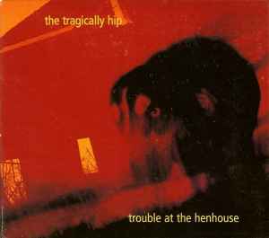 Trouble At The Henhouse - The Tragically Hip