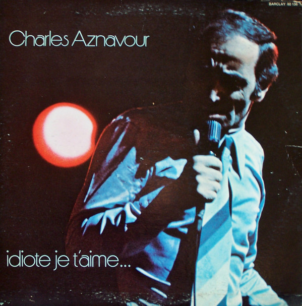 Charles Aznavour - Idiote Je T'Aime... | Barclay (80 136) - main