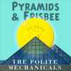 The Polite Mechanicals - Pyramids & Frisbee