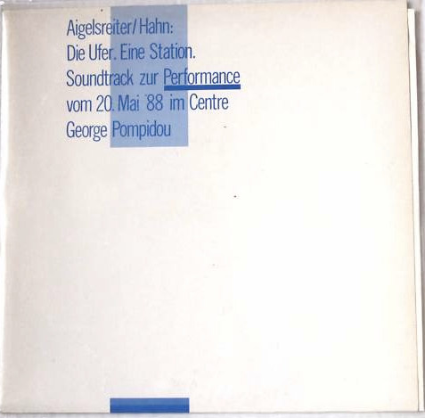 télécharger l'album Aigelsreiter Hahn - Die Ufer Eine Station Soundtrack Zur Performance Vom 20 Mai 88 Im Centre George Pompidou