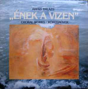Árpád Balázs - „Ének A Vizen“ Choral Works album cover
