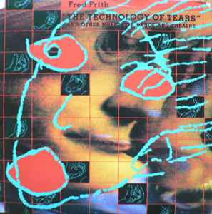 Fred Frith - The Technology Of Tears (And Other Music For Dance And Theatre) album cover