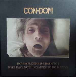How Welcome Is Death To I Who Have Nothing More To Do But Die - Con-Dom