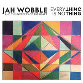 Jah Wobble And The Invaders Of The Heart – Everything Is No