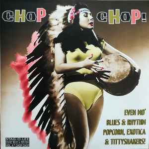 Various - Chop Chop! (Even Mo' Blues & Rhythm, Popcorn, Exotica & Tittyshakers!)