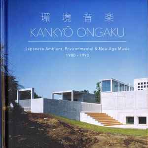 環境音楽 = Kankyō Ongaku (Japanese Ambient, Environmental & New Age Music 1980 - 1990) - Various