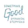 Shannon Stephens - Something Good