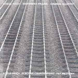 Steve Reich - Kronos Quartet / Pat Metheny – Different Trains 